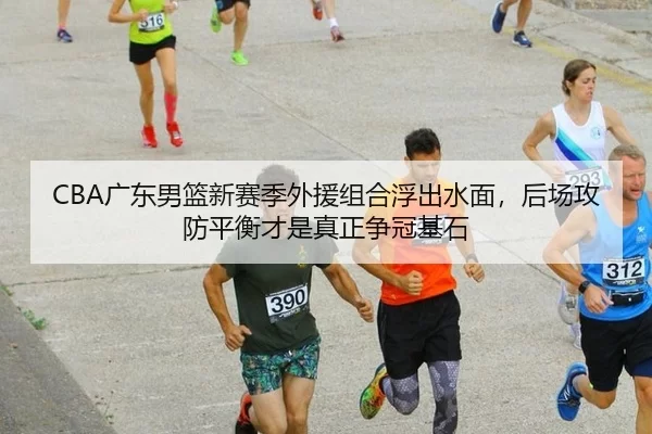 CBA广东男篮新赛季外援组合浮出水面，后场攻防平衡才是真正争冠基石